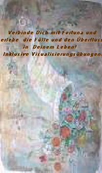 Verbinde Dich mit Fortuna und 
erlebe  die Flle und den berfluss 
in  Deinem Leben!   
Inklusive Visualisierungsbungen!